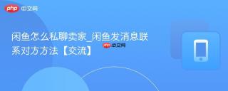 闲鱼怎么私聊卖家_闲鱼发消息联系对方方法【交流】