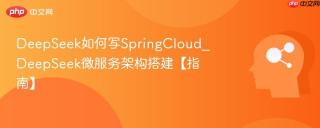 DeepSeek如何写SpringCloud_DeepSeek微服务架构搭建【指南】
