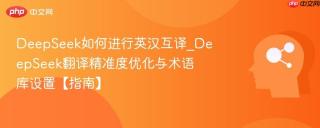 DeepSeek如何进行英汉互译_DeepSeek翻译精准度优化与术语库设置【指南】