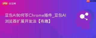 豆包AI如何写Chrome插件_豆包AI浏览器扩展开发法【有趣】