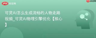 可灵AI怎么生成流畅的人物走路视频_可灵AI物理引擎优化【核心】
