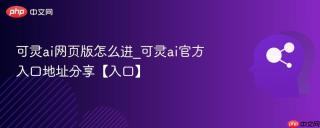 可灵ai网页版怎么进_可灵ai官方入口地址分享【入口】