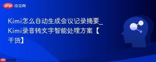 Kimi怎么自动生成会议记录摘要_Kimi录音转文字智能处理方案【干货】