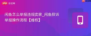 闲鱼怎么举报违规卖家_闲鱼投诉举报操作流程【维权】