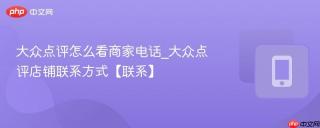 大众点评怎么看商家电话_大众点评店铺联系方式【联系】