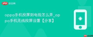 oppo手机投屏到电视怎么弄_oppo手机无线投屏设置【分享】
