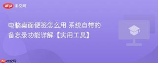 电脑桌面便签怎么用 系统自带的备忘录功能详解【实用工具】