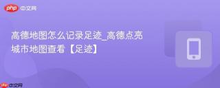 高德地图怎么记录足迹_高德点亮城市地图查看【足迹】