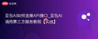 豆包AI如何连接API接口_豆包AI调用第三方服务教程【实战】