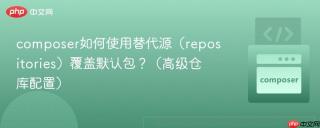 composer如何使用替代源（repositories）覆盖默认包？（高级仓库配置）