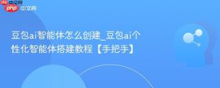 豆包ai智能体怎么创建_豆包ai个性化智能体搭建教程【手把手】