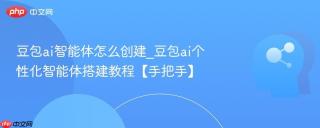 豆包ai智能体怎么创建_豆包ai个性化智能体搭建教程【手把手】