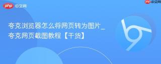 夸克浏览器怎么将网页转为图片_夸克网页截图教程【干货】