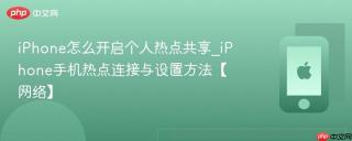 iPhone怎么开启个人热点共享_iPhone手机热点连接与设置方法【网络】