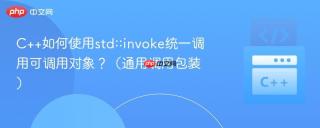 c++如何使用std::invoke统一调用可调用对象?(通用调用包装)
