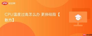 cpu温度过高怎么办 更换硅脂【散热】