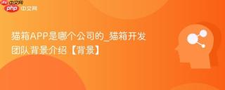 猫箱APP是哪个公司的_猫箱开发团队背景介绍【背景】