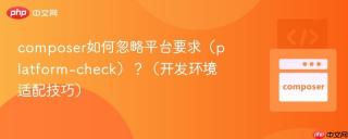 composer如何忽略平台要求（platform-check）？（开发环境适配技巧）