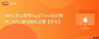 MAC怎么禁用FaceTime自动接听_MAC通话隐私设置【安全】