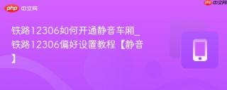 铁路12306如何开通静音车厢_铁路12306偏好设置教程【静音】