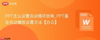 PPT怎么设置自动循环放映_PPT展会自动播放设置方法【办公】