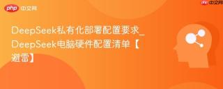 DeepSeek私有化部署配置要求_DeepSeek电脑硬件配置清单【避雷】