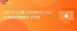 MAC怎么设置自动休眠时间_MAC电源管理调整教程【节能】