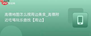 高德地图怎么搜周边美食_高德附近吃喝玩乐查找【周边】