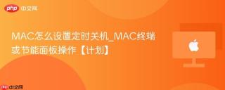 MAC怎么设置定时关机_MAC终端或节能面板操作【计划】