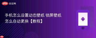 手机怎么设置动态壁纸 锁屏壁纸怎么自动更换【教程】