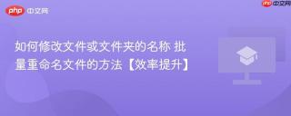 如何修改文件或文件夹的名称 批量重命名文件的方法【效率提升】