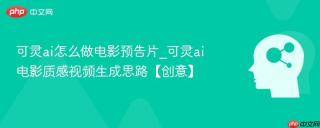 可灵ai怎么做电影预告片_可灵ai电影质感视频生成思路【创意】