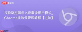 谷歌浏览器怎么设置多用户模式_chrome多账号管理教程【进阶】
