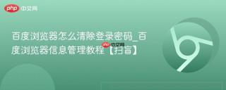 百度浏览器怎么清除登录密码_百度浏览器信息管理教程【扫盲】