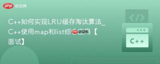 C++如何实现LRU缓存淘汰算法_C++使用map和list综合应用【面试】