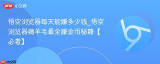 悟空浏览器每天能赚多少钱_悟空浏览器薅羊毛最全赚金币秘籍【必看】