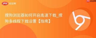 搜狗浏览器如何开启高速下载_搜狗多线程下载设置【指南】