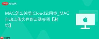 MAC怎么关闭iCloud云同步_MAC自动上传文件到云端关闭【避坑】