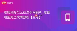 高德地图怎么找洗手间厕所_高德地图周边搜索教程【生活】
