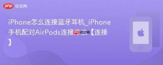 iPhone怎么连接蓝牙耳机_iPhone手机配对AirPods连接方法【连接】