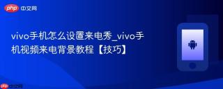 vivo手机怎么设置来电秀_vivo手机视频来电背景教程【技巧】