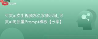 可灵ai文生视频怎么写提示词_可灵ai高质量Prompt模板【分享】