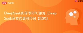deepseek如何写rpc服务_deepseek分布式调用代码【架构】