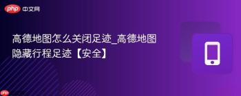 高德地图怎么关闭足迹_高德地图隐藏行程足迹【安全】
