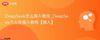 deepseek怎么接入微信_deepseek个人号接入教程【接入】