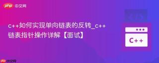 c++如何实现单向链表的反转_c++链表指针操作详解【面试】