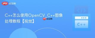 C++怎么使用OpenCV_C++图像处理教程【视觉】