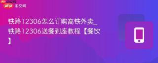 铁路12306怎么订购高铁外卖_铁路12306送餐到座教程【餐饮】
