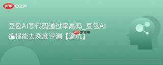 豆包AI写代码通过率高吗_豆包AI编程能力深度评测【避坑】
