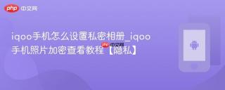 iqoo手机怎么设置私密相册_iqoo手机照片加密查看教程【隐私】